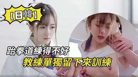 【日韩】因为跆拳道练得不好，被教练单独留下来训练，没想是更深含义的训练