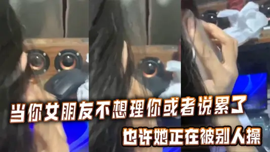 当你女朋友不想理你或者说累了的时候，也许她正在被别人操