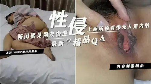 陪闺蜜见网友惨遭性侵上厕所偷看惨无人道内射