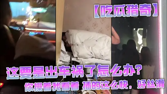 【吃瓜猎奇】这要是出车祸了怎幺办？还是不是好兄弟，你操着我看着 插的这幺快，好丝滑