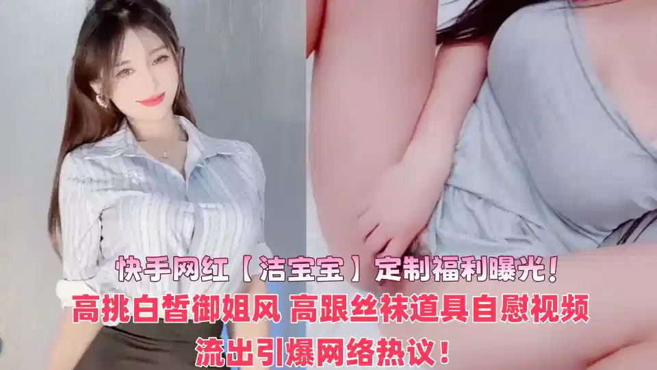 快手网红【洁宝宝】定制福利曝光！高挑白皙御姐风 高跟丝袜道具自慰视频流出引爆网络热议！