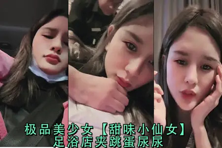 足浴店极品美少女甜味小仙女夹跳蛋失禁高潮诱惑