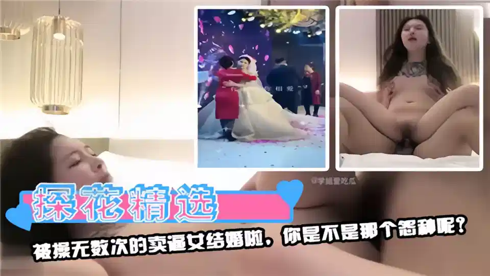 【探花精选】被操无数次的卖逼女结婚啦，你是不是那个怨种呢？