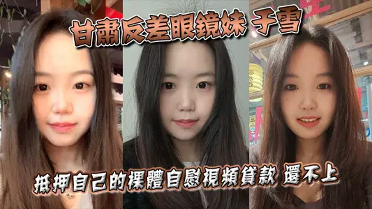 甘肃反差眼镜妹 于雪 抵押自己的裸体自慰视频贷款 还不上之后被曝光个人资料