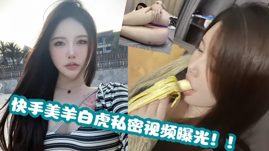 快手美羊白虎私密视频曝光！！